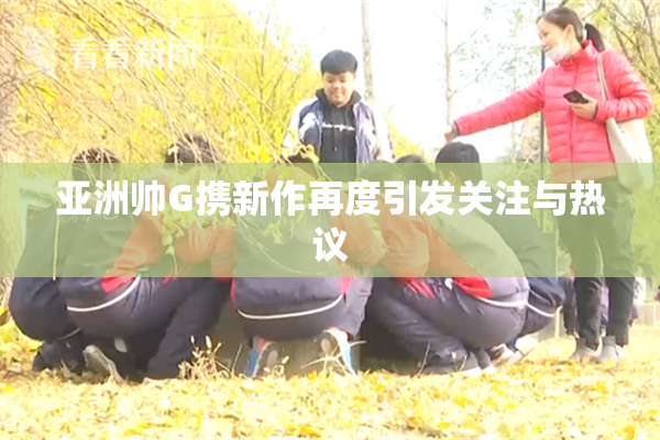 亚洲帅G携新作再度引发关注与热议