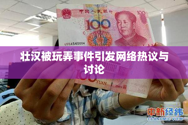 壮汉被玩弄事件引发网络热议与讨论