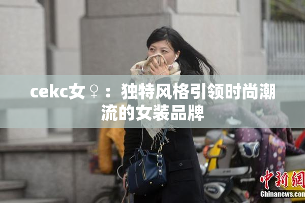 cekc女♀：独特风格引领时尚潮流的女装品牌