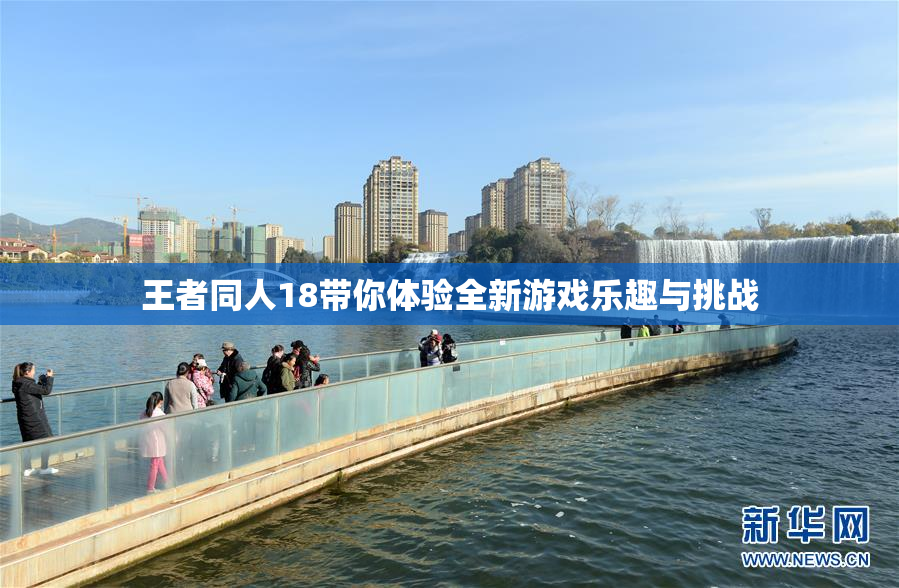 王者同人18带你体验全新游戏乐趣与挑战