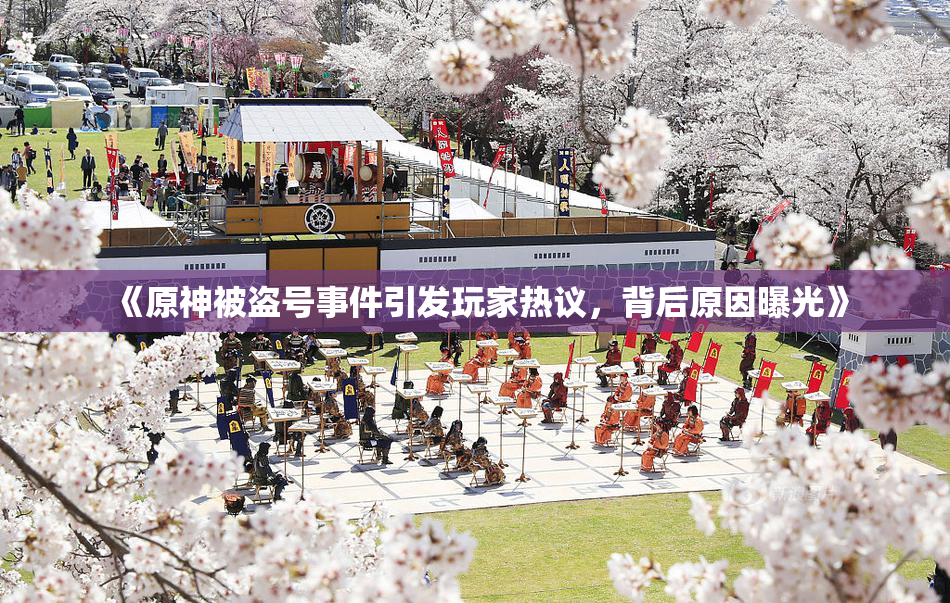 《原神被盗号事件引发玩家热议，背后原因曝光》