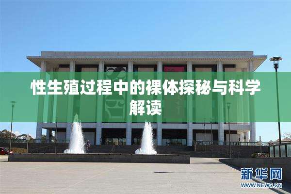 性生殖过程中的裸体探秘与科学解读