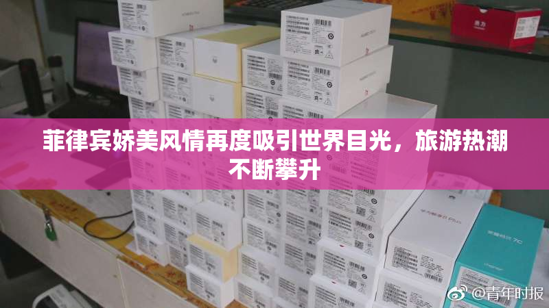 菲律宾娇美风情再度吸引世界目光，旅游热潮不断攀升