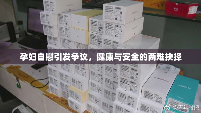 孕妇自慰引发争议，健康与安全的两难抉择