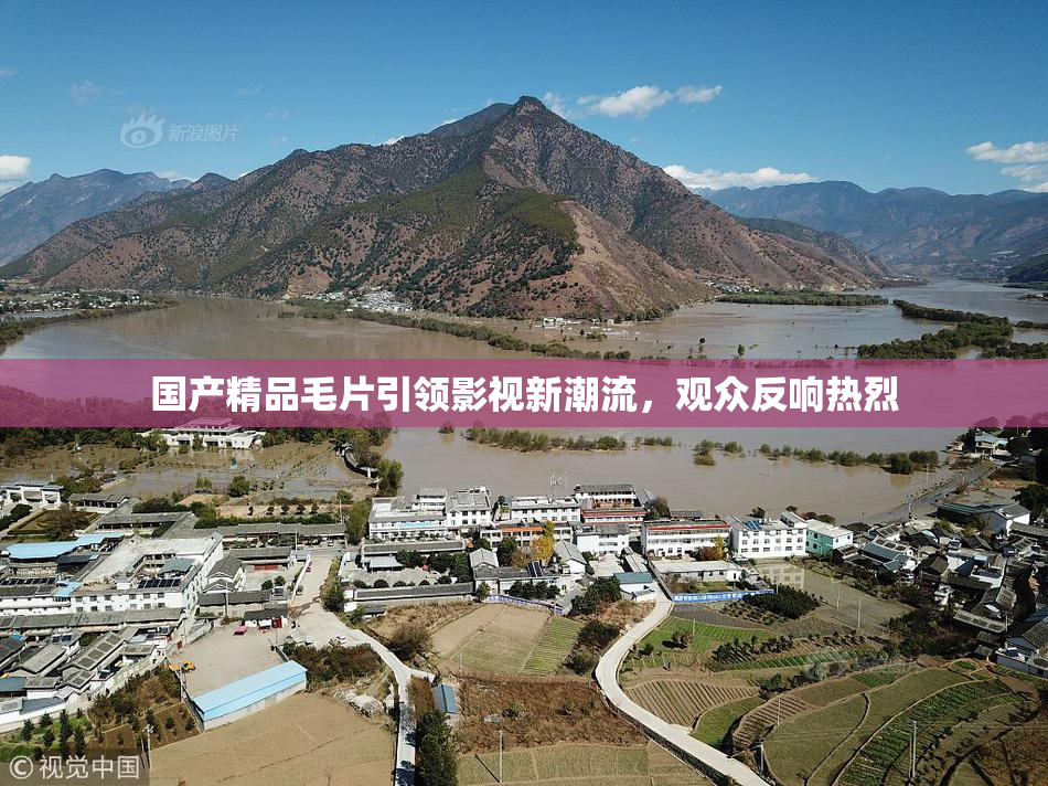 国产精品毛片引领影视新潮流，观众反响热烈