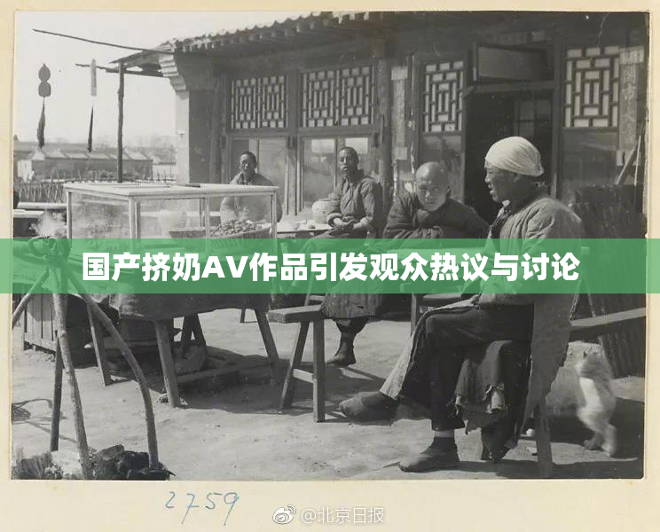 国产挤奶AV作品引发观众热议与讨论