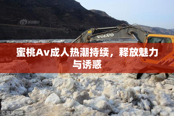 蜜桃Av成人热潮持续，释放魅力与诱惑