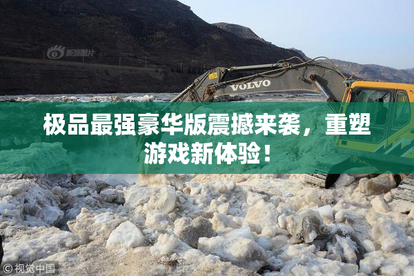 极品最强豪华版震撼来袭，重塑游戏新体验！