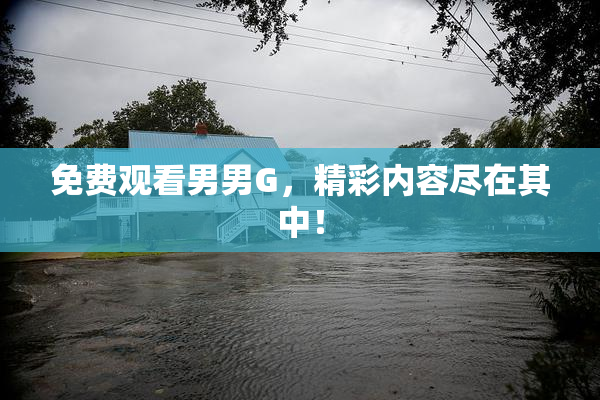 免费观看男男G，精彩内容尽在其中！