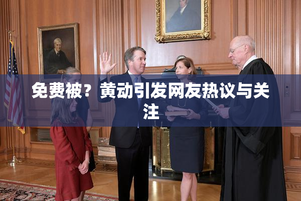 免费被？黄动引发网友热议与关注