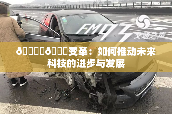 🔞‌🍌变革：如何推动未来科技的进步与发展