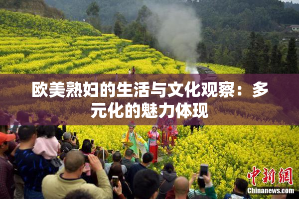 欧美熟妇的生活与文化观察：多元化的魅力体现