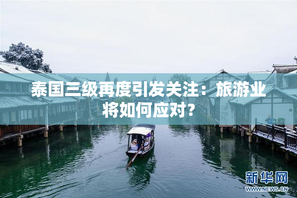 泰国三级再度引发关注：旅游业将如何应对？