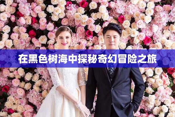 在黑色树海中探秘奇幻冒险之旅