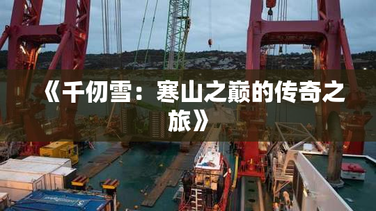 《千仞雪：寒山之巅的传奇之旅》