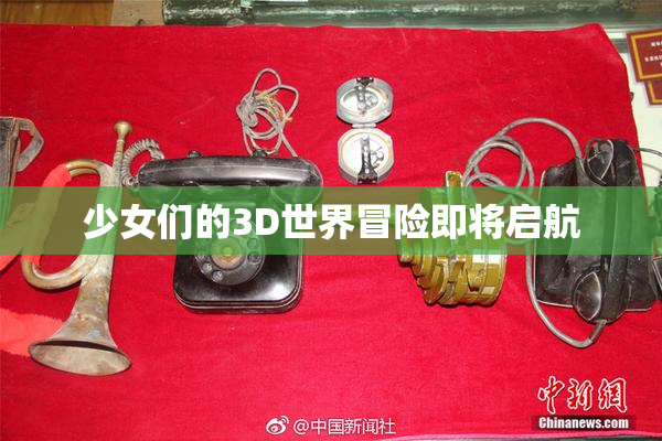 少女们的3D世界冒险即将启航