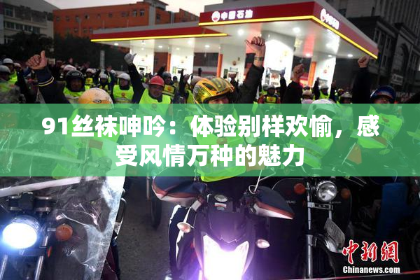 91丝袜呻吟：体验别样欢愉，感受风情万种的魅力