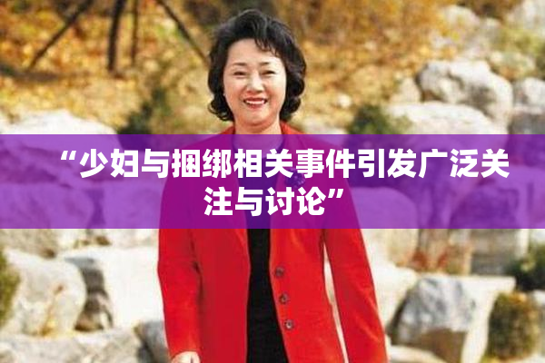 “少妇与捆绑相关事件引发广泛关注与讨论”