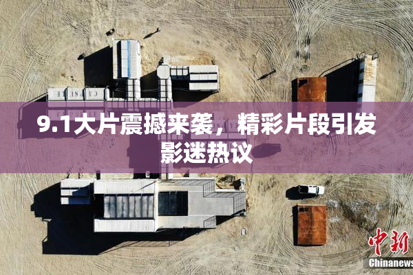 9.1大片震撼来袭，精彩片段引发影迷热议