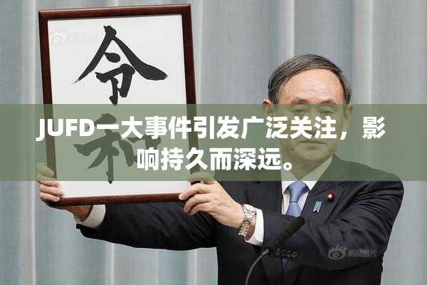 JUFD一大事件引发广泛关注，影响持久而深远。