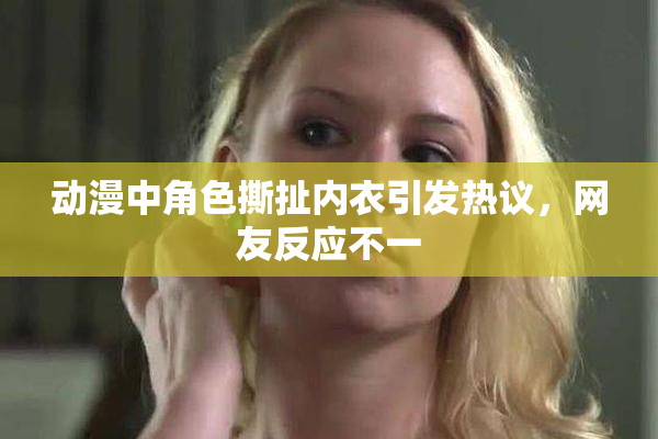 动漫中角色撕扯内衣引发热议，网友反应不一