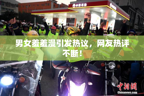 男女羞羞漫引发热议，网友热评不断！