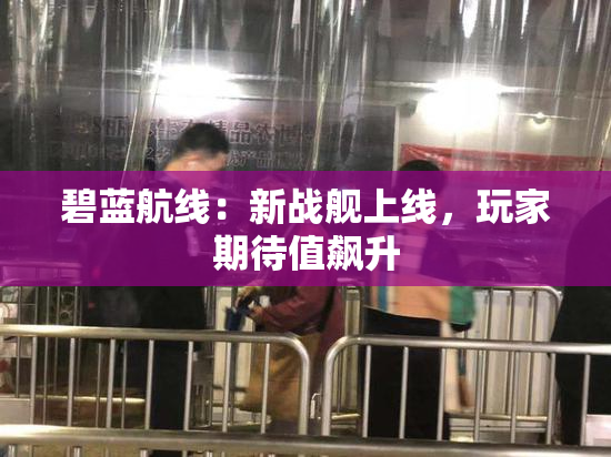 碧蓝航线：新战舰上线，玩家期待值飙升