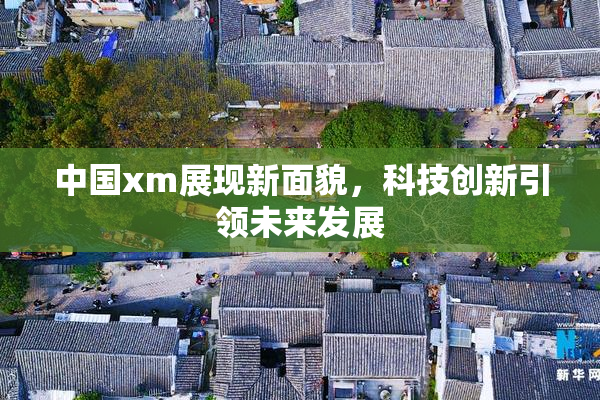 中国xm展现新面貌，科技创新引领未来发展
