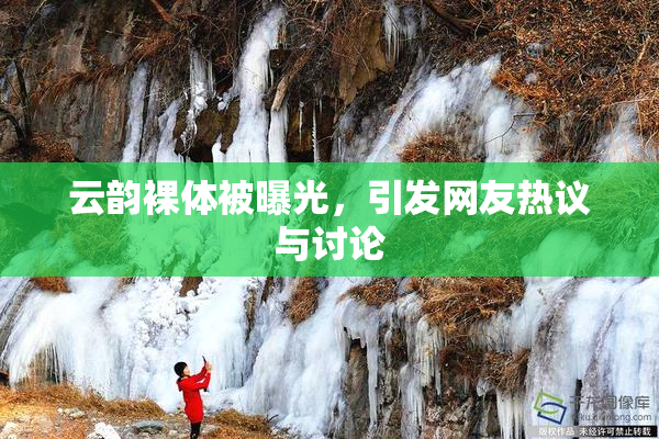 云韵裸体被曝光，引发网友热议与讨论
