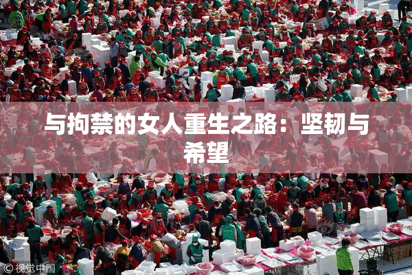 与拘禁的女人重生之路：坚韧与希望