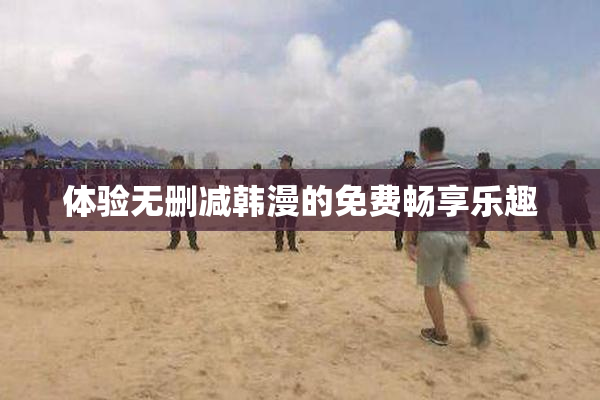体验无删减韩漫的免费畅享乐趣