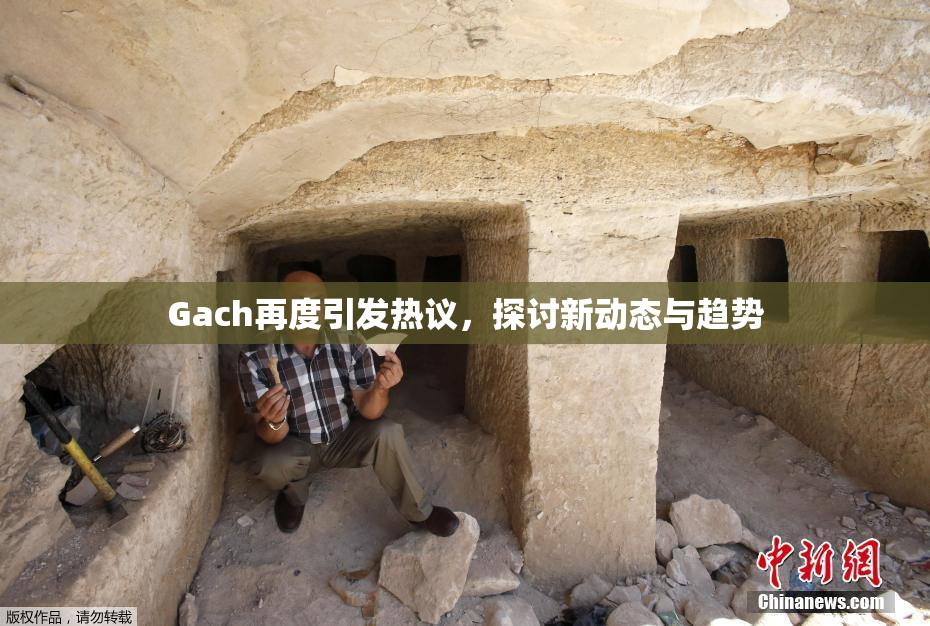 Gach再度引发热议，探讨新动态与趋势