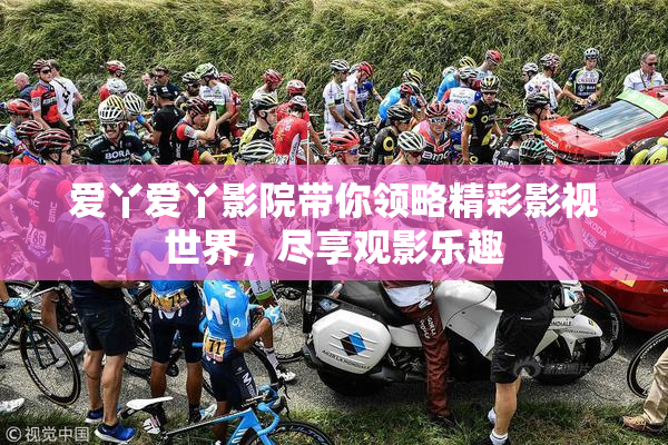爱丫爱丫影院带你领略精彩影视世界，尽享观影乐趣