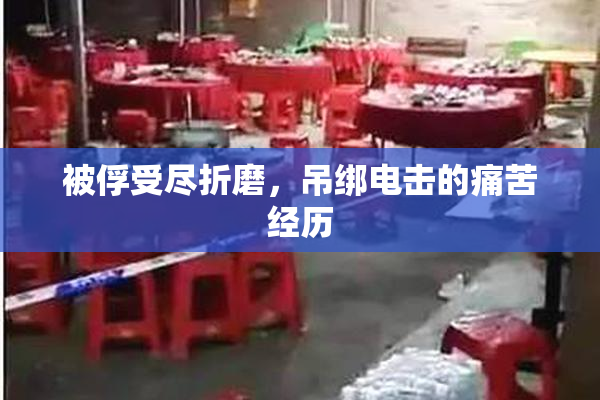 被俘受尽折磨，吊绑电击的痛苦经历