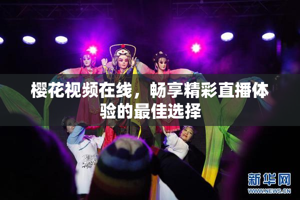樱花视频在线，畅享精彩直播体验的最佳选择