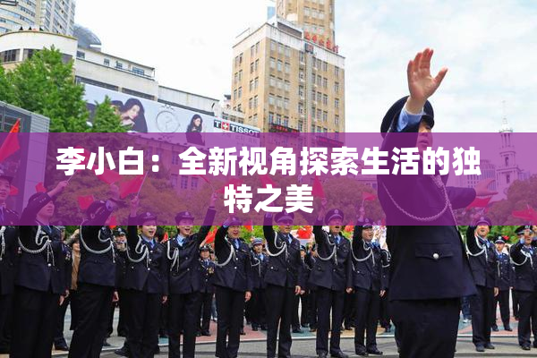李小白：全新视角探索生活的独特之美