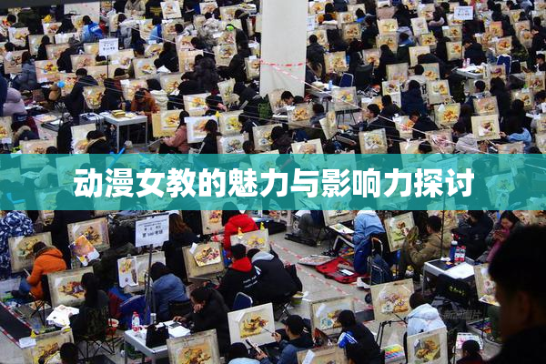 动漫女教的魅力与影响力探讨