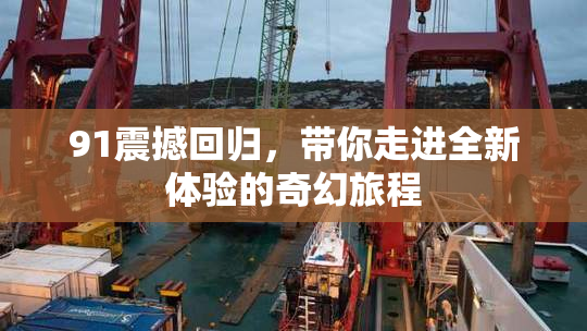 91震撼回归，带你走进全新体验的奇幻旅程