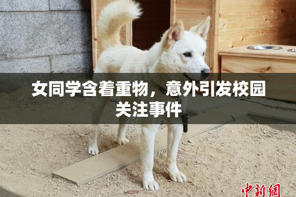 女同学含着重物，意外引发校园关注事件