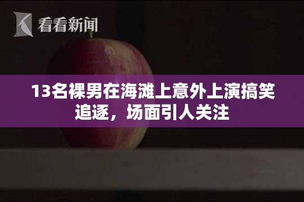 13名裸男在海滩上意外上演搞笑追逐，场面引人关注