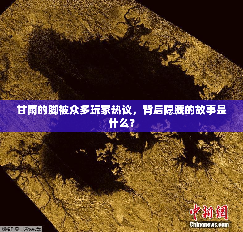 甘雨的脚被众多玩家热议，背后隐藏的故事是什么？