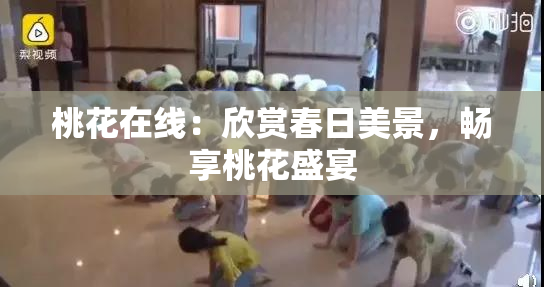 桃花在线：欣赏春日美景，畅享桃花盛宴