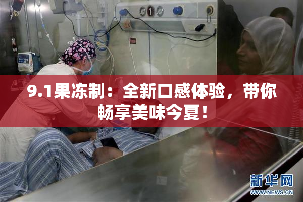 9.1果冻制：全新口感体验，带你畅享美味今夏！