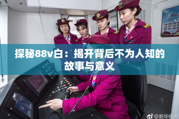 探秘88v白：揭开背后不为人知的故事与意义