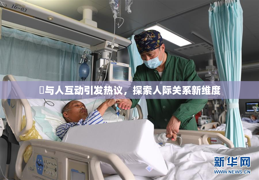 嘼与人互动引发热议，探索人际关系新维度