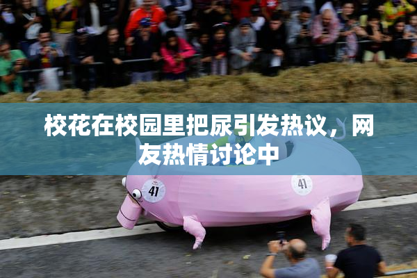 校花在校园里把尿引发热议，网友热情讨论中