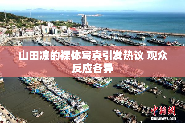 山田凉的裸体写真引发热议 观众反应各异