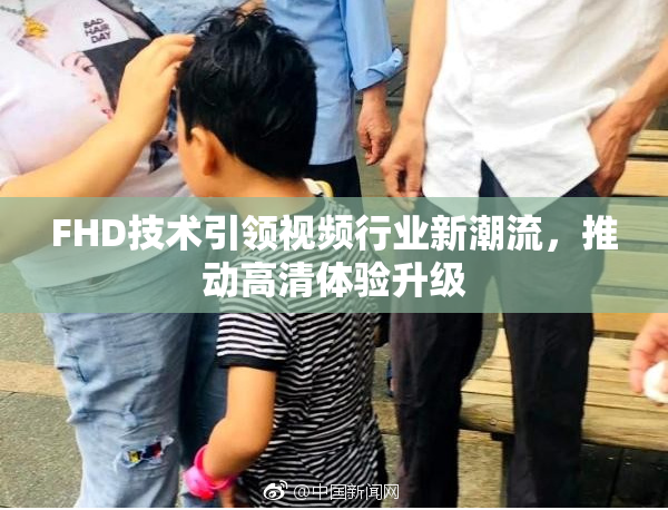 FHD技术引领视频行业新潮流，推动高清体验升级