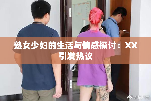熟女少妇的生活与情感探讨：XX引发热议
