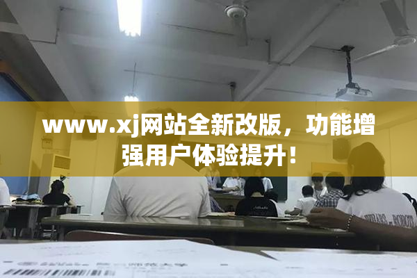 www.xj网站全新改版，功能增强用户体验提升！